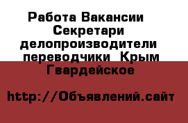 Работа Вакансии - Секретари, делопроизводители, переводчики. Крым,Гвардейское